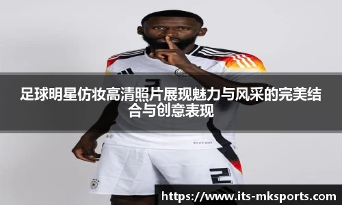足球明星仿妆高清照片展现魅力与风采的完美结合与创意表现