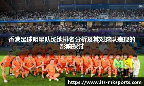 香港足球明星队场地排名分析及其对球队表现的影响探讨